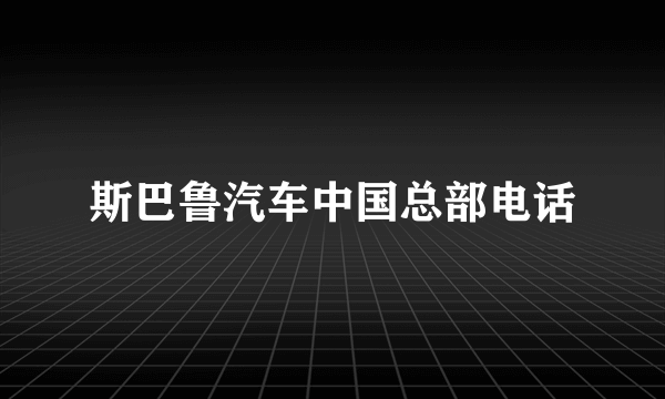 斯巴鲁汽车中国总部电话