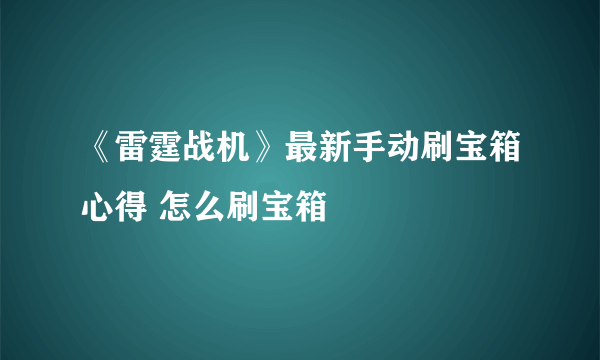 《雷霆战机》最新手动刷宝箱心得 怎么刷宝箱