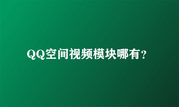 QQ空间视频模块哪有？