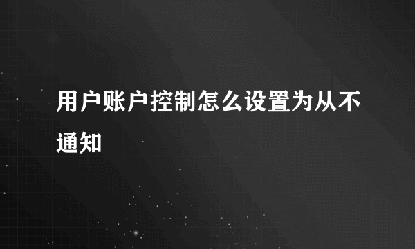 用户账户控制怎么设置为从不通知