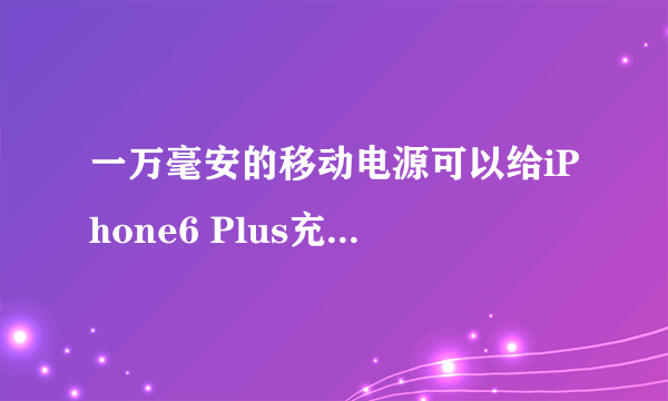 一万毫安的移动电源可以给iPhone6 Plus充电几次？