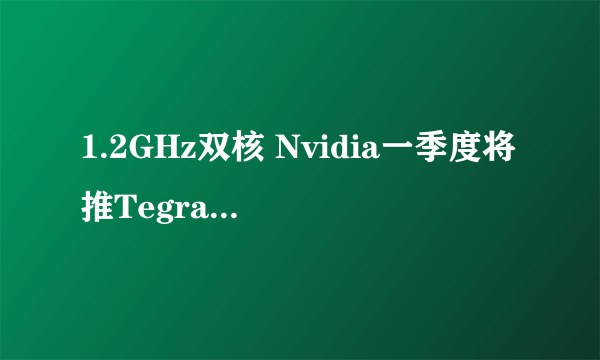 1.2GHz双核 Nvidia一季度将推Tegra2 3D