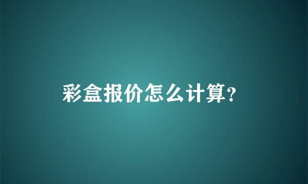 彩盒报价怎么计算？