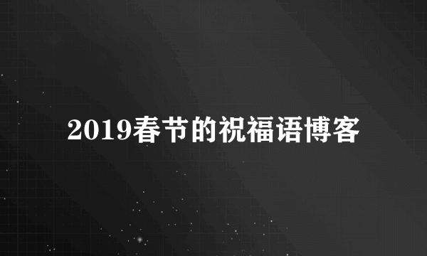 2019春节的祝福语博客