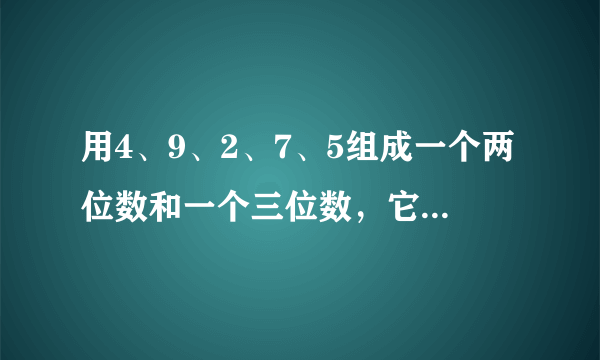 用4、9、2、7、5组成一个两位数和一个三位数，它们的积最大是什么？