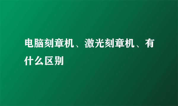 电脑刻章机、激光刻章机、有什么区别