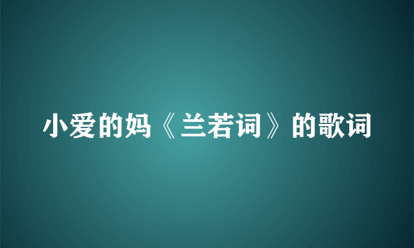 小爱的妈《兰若词》的歌词