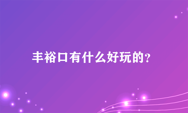 丰裕口有什么好玩的？