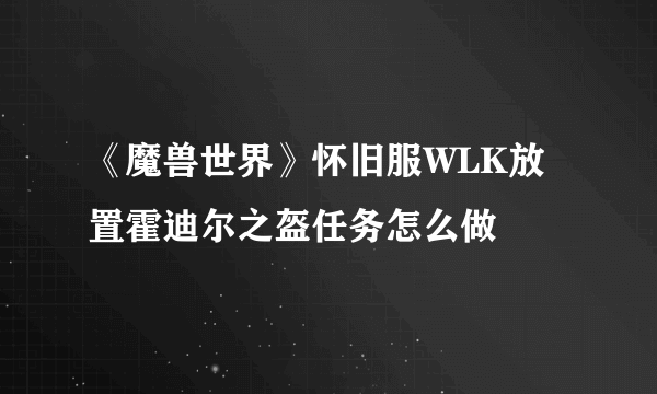 《魔兽世界》怀旧服WLK放置霍迪尔之盔任务怎么做