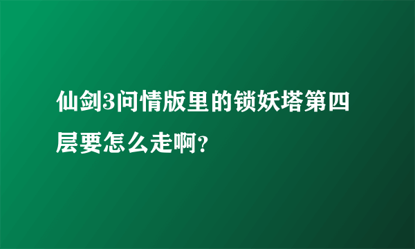 仙剑3问情版里的锁妖塔第四层要怎么走啊？