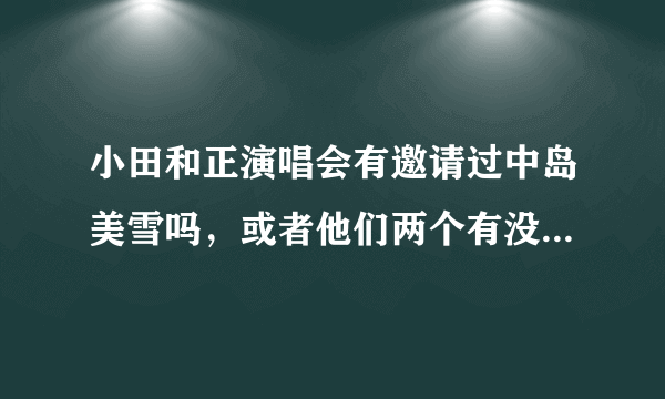 小田和正演唱会有邀请过中岛美雪吗，或者他们两个有没有合作过？