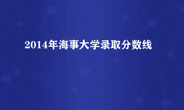 2014年海事大学录取分数线