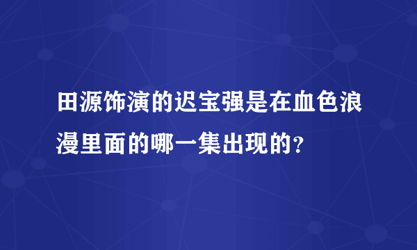 田源饰演的迟宝强是在血色浪漫里面的哪一集出现的？