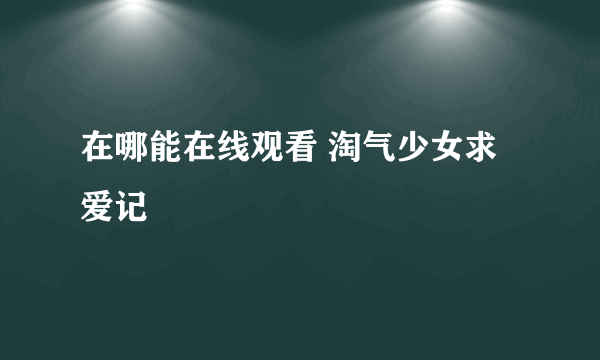 在哪能在线观看 淘气少女求爱记