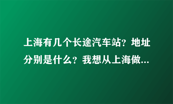 上海有几个长途汽车站？地址分别是什么？我想从上海做车去沈家门做什么？票价是什么？谢谢啊！