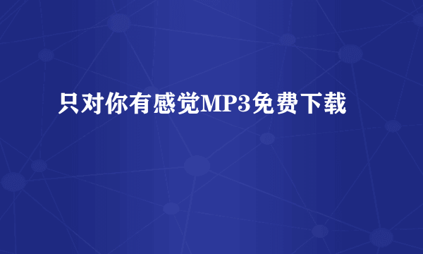 只对你有感觉MP3免费下载