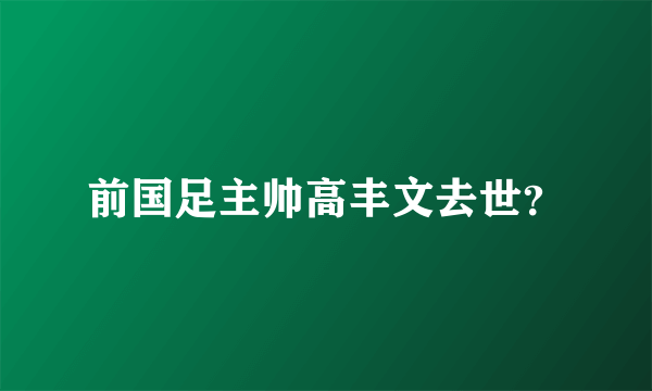 前国足主帅高丰文去世？