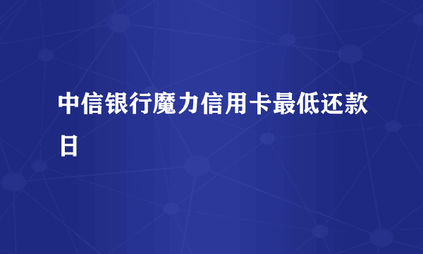 中信银行魔力信用卡最低还款日