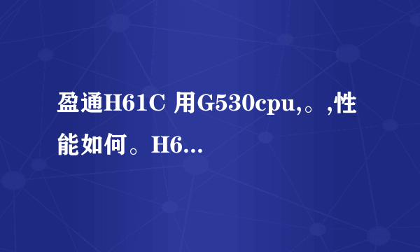 盈通H61C 用G530cpu,。,性能如何。H61C几相供电??它的显存是用cpu的会影响cpu工作??