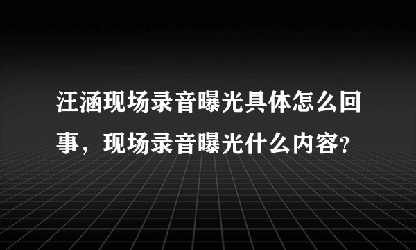 汪涵现场录音曝光具体怎么回事，现场录音曝光什么内容？