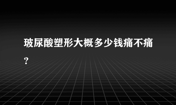 玻尿酸塑形大概多少钱痛不痛？