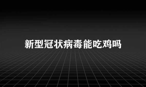 新型冠状病毒能吃鸡吗