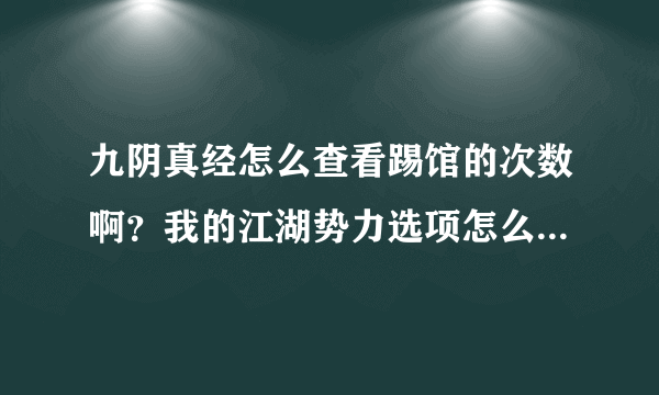 九阴真经怎么查看踢馆的次数啊？我的江湖势力选项怎么打不开？