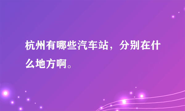 杭州有哪些汽车站，分别在什么地方啊。