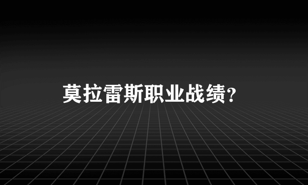 莫拉雷斯职业战绩？