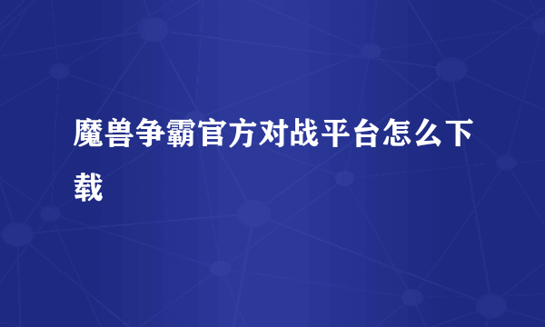 魔兽争霸官方对战平台怎么下载