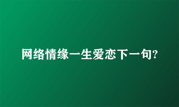 网络情缘一生爱恋下一句?