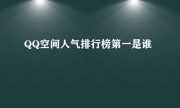 QQ空间人气排行榜第一是谁