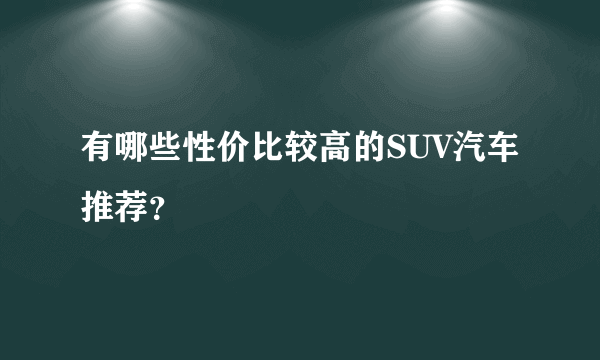 有哪些性价比较高的SUV汽车推荐？