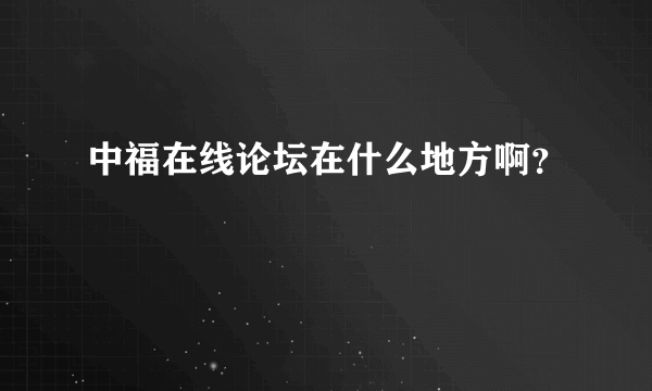 中福在线论坛在什么地方啊？