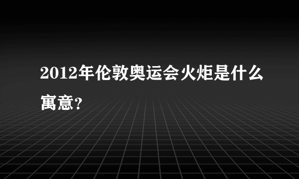 2012年伦敦奥运会火炬是什么寓意？