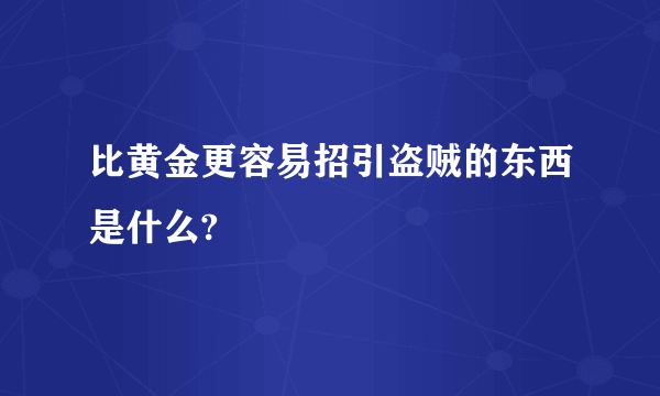 比黄金更容易招引盗贼的东西是什么?