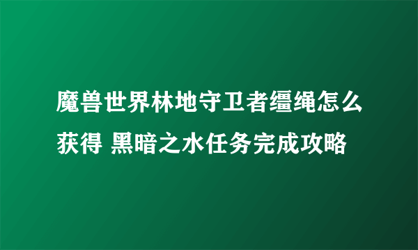 魔兽世界林地守卫者缰绳怎么获得 黑暗之水任务完成攻略