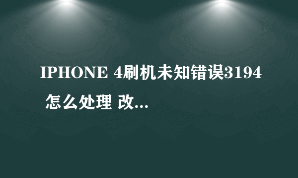 IPHONE 4刷机未知错误3194 怎么处理 改完HONTS 了