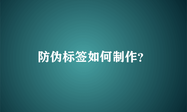 防伪标签如何制作？