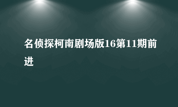 名侦探柯南剧场版16第11期前进