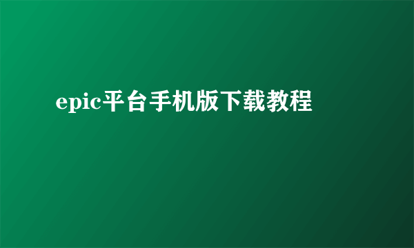 epic平台手机版下载教程