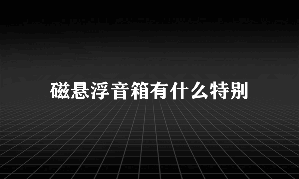 磁悬浮音箱有什么特别