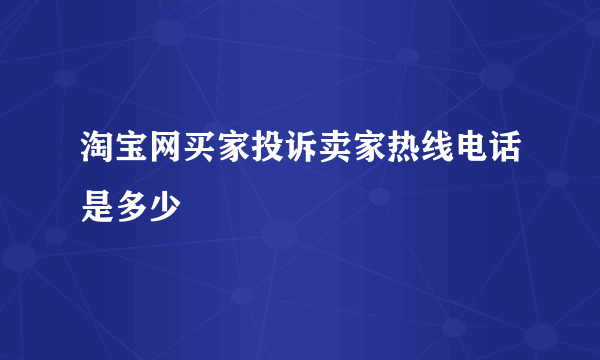 淘宝网买家投诉卖家热线电话是多少