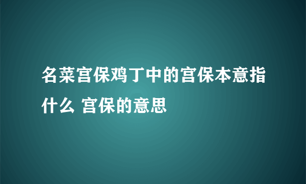 名菜宫保鸡丁中的宫保本意指什么 宫保的意思