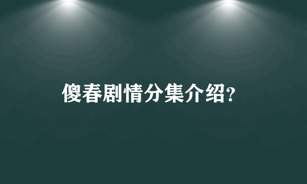 傻春剧情分集介绍？