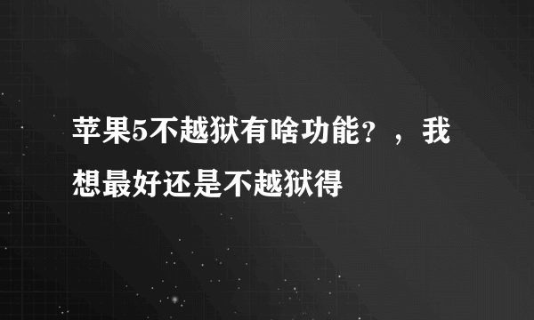 苹果5不越狱有啥功能？，我想最好还是不越狱得