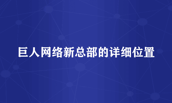 巨人网络新总部的详细位置