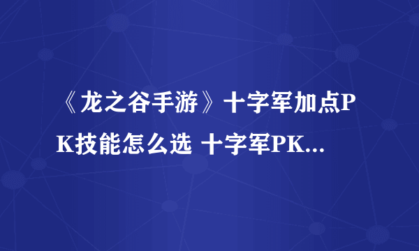 《龙之谷手游》十字军加点PK技能怎么选 十字军PK加点推荐