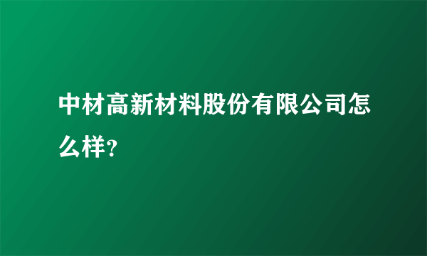 中材高新材料股份有限公司怎么样？