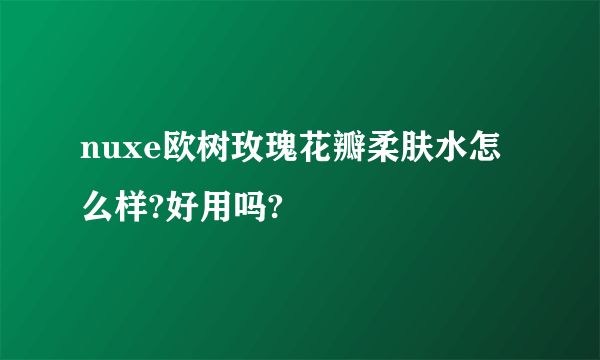 nuxe欧树玫瑰花瓣柔肤水怎么样?好用吗?